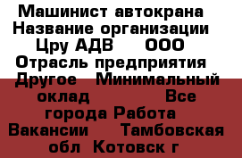 Машинист автокрана › Название организации ­ Цру АДВ777, ООО › Отрасль предприятия ­ Другое › Минимальный оклад ­ 55 000 - Все города Работа » Вакансии   . Тамбовская обл.,Котовск г.